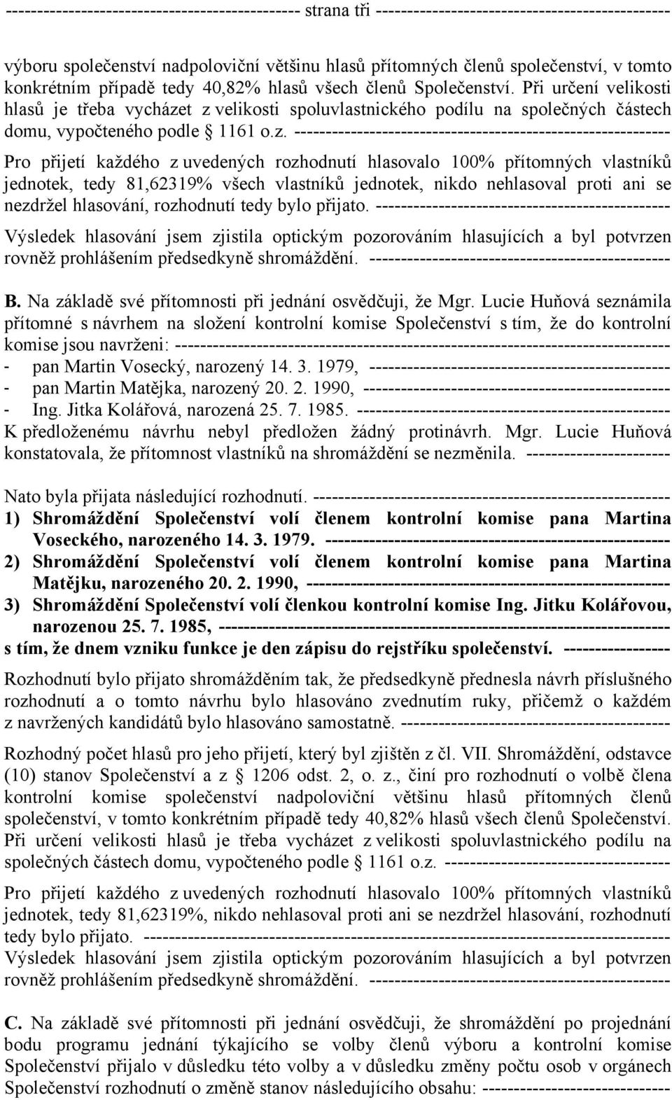 t z velikosti spoluvlastnického podílu na společných částech domu, vypočteného podle 1161 o.z. ------------------------------------------------------------ Pro přijetí každého z uvedených rozhodnutí