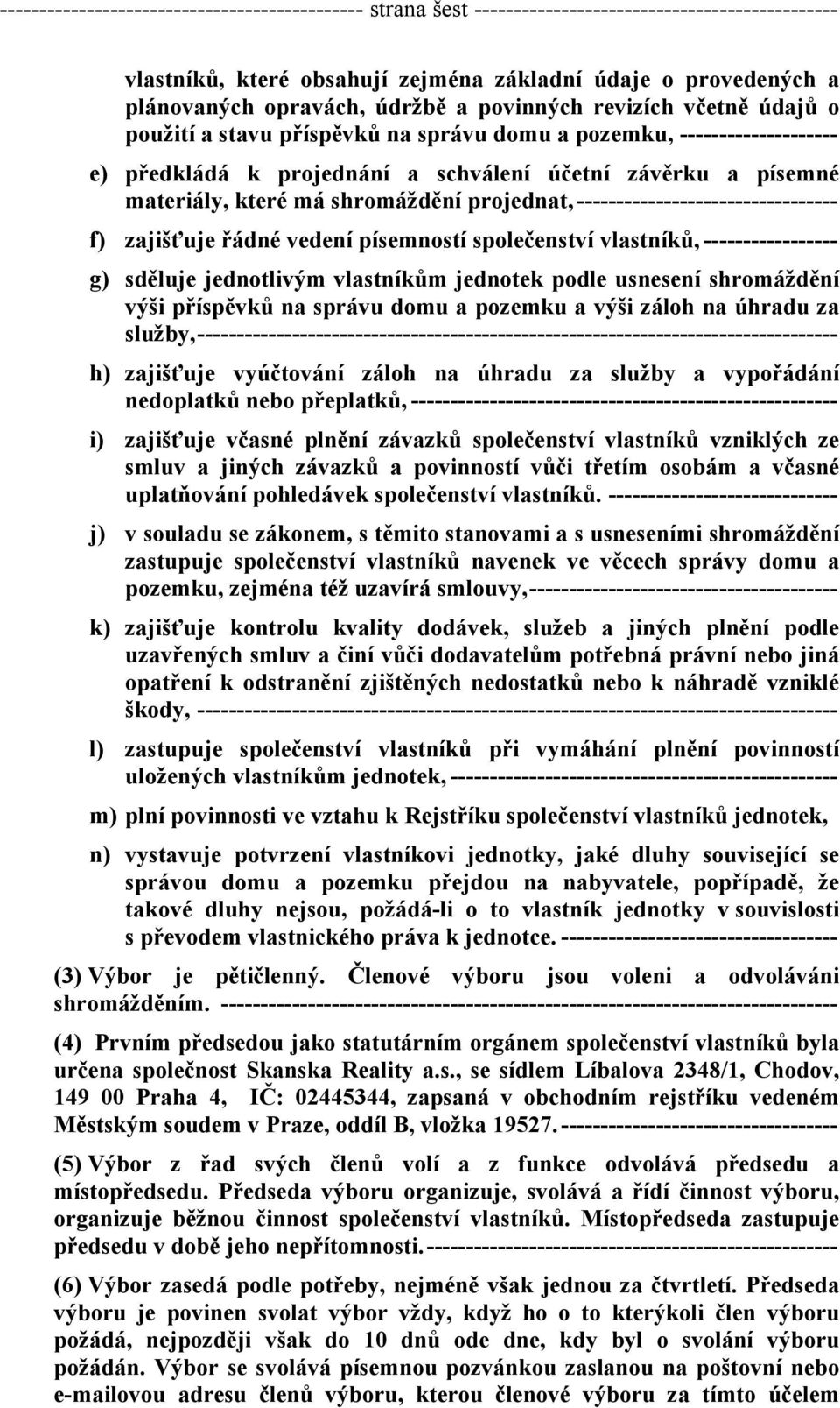 shromáždění projednat, --------------------------------- f) zajišťuje řádné vedení písemností společenství vlastníků, ----------------- g) sděluje jednotlivým vlastníkům jednotek podle usnesení