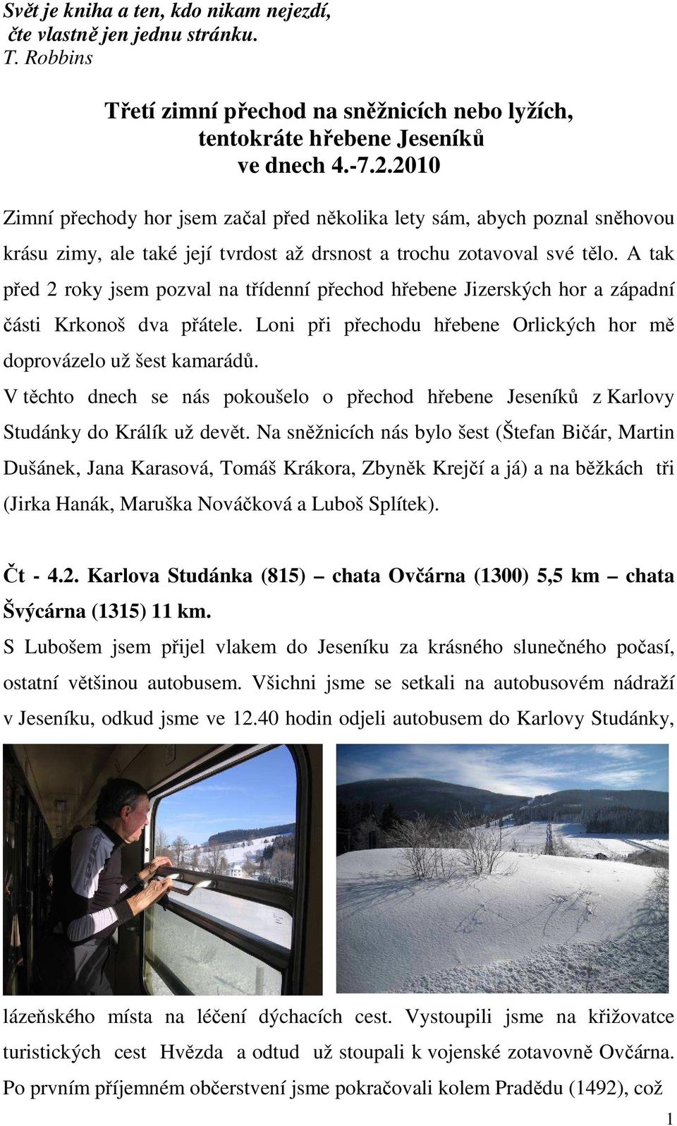 A tak před 2 roky jsem pozval na třídenní přechod hřebene Jizerských hor a západní části Krkonoš dva přátele. Loni při přechodu hřebene Orlických hor mě doprovázelo už šest kamarádů.