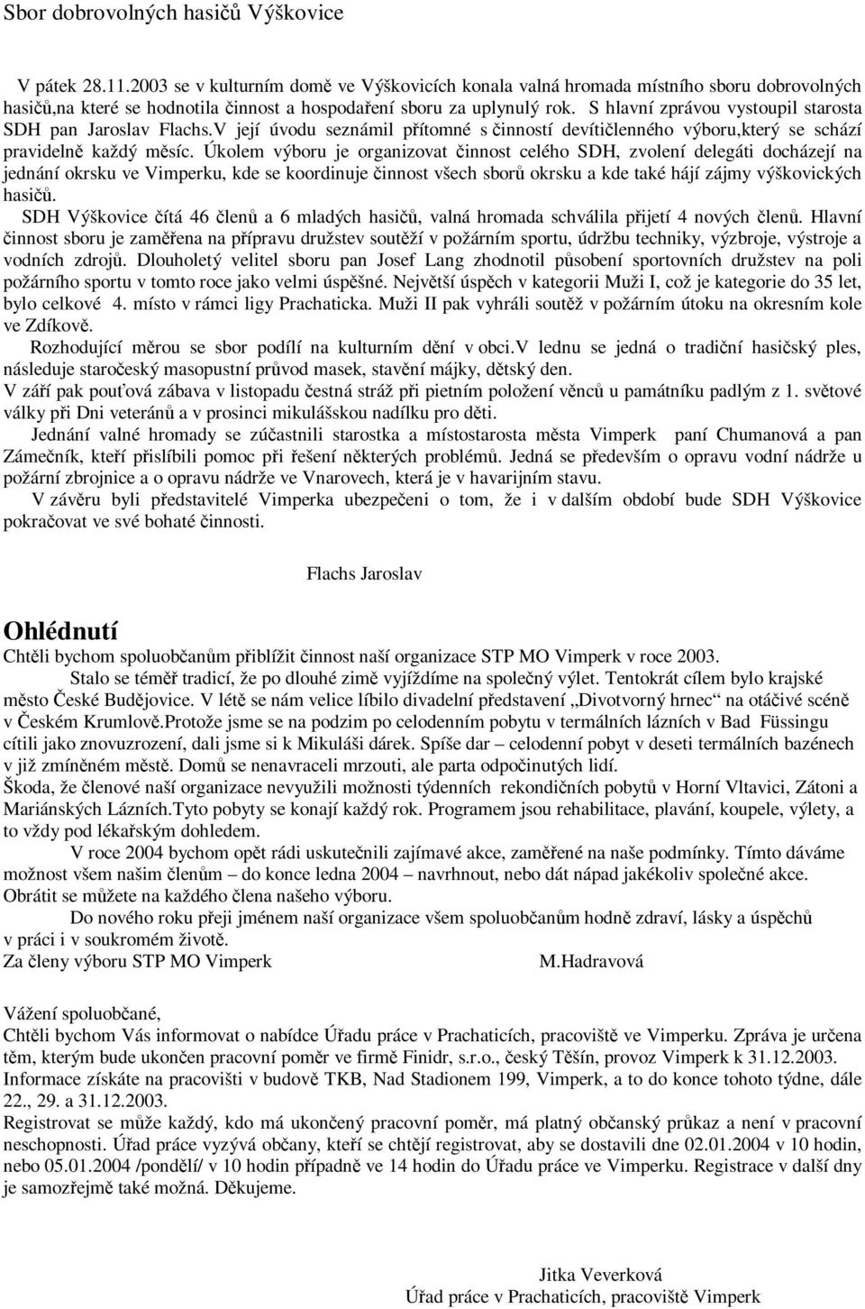 S hlavní zprávou vystoupil starosta SDH pan Jaroslav Flachs.V její úvodu seznámil pítomné s inností devítilenného výboru,který se schází pravideln každý msíc.