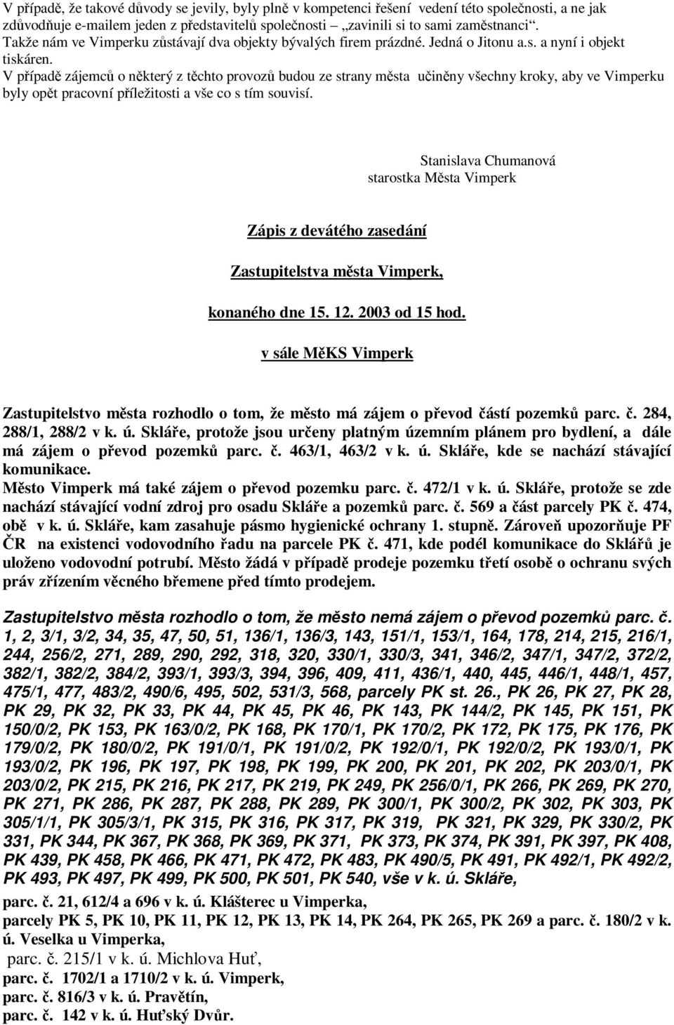 V pípad zájemc o nkterý z tchto provoz budou ze strany msta uinny všechny kroky, aby ve Vimperku byly opt pracovní píležitosti a vše co s tím souvisí.