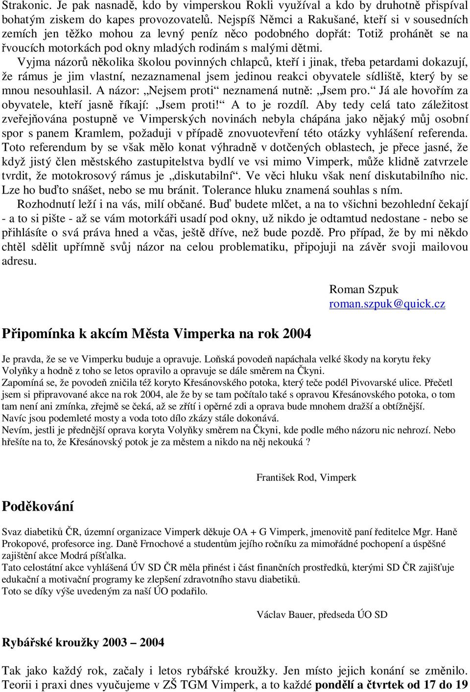 Vyjma názor nkolika školou povinných chlapc, kteí i jinak, teba petardami dokazují, že rámus je jim vlastní, nezaznamenal jsem jedinou reakci obyvatele sídlišt, který by se mnou nesouhlasil.