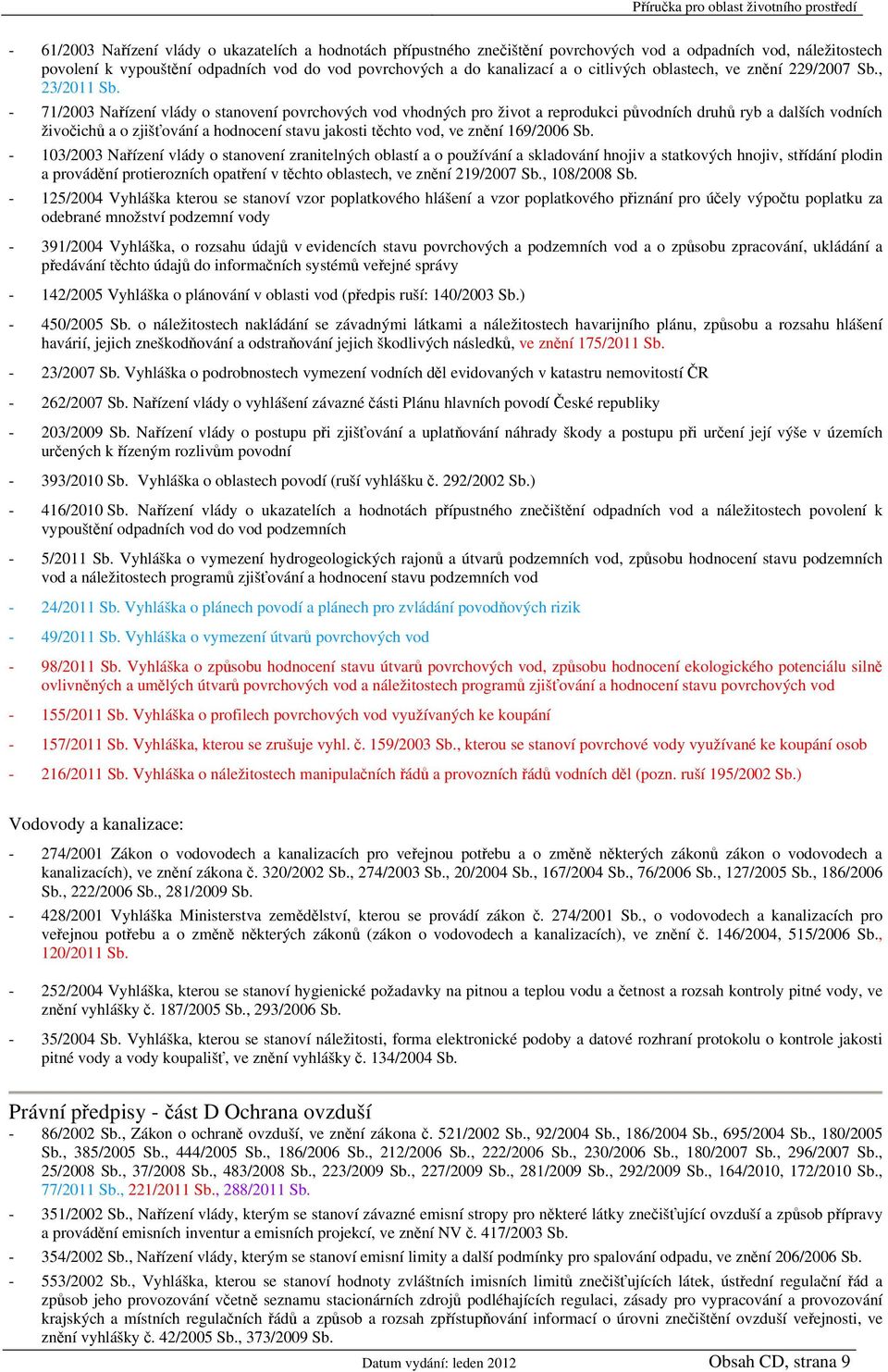 - 71/2003 Nařízení vlády o stanovení povrchových vod vhodných pro život a reprodukci původních druhů ryb a dalších vodních živočichů a o zjišťování a hodnocení stavu jakosti těchto vod, ve znění