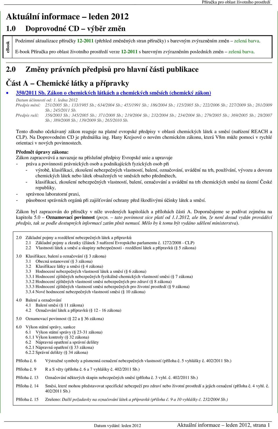 0 Změny právních předpisů pro hlavní části publikace Část A Chemické látky a přípravky 350/2011 Sb. Zákon o chemických látkách a chemických směsích (chemický zákon) Datum účinnosti od: 1.