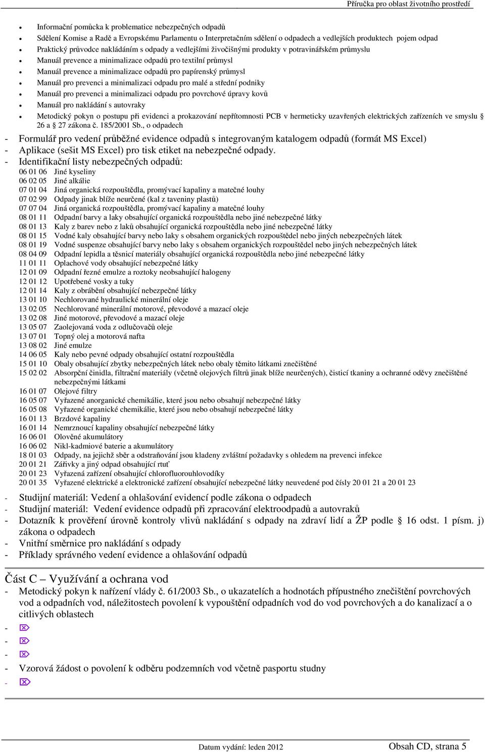 Manuál pro prevenci a minimalizaci odpadu pro malé a střední podniky Manuál pro prevenci a minimalizaci odpadu pro povrchové úpravy kovů Manuál pro nakládání s autovraky Metodický pokyn o postupu při