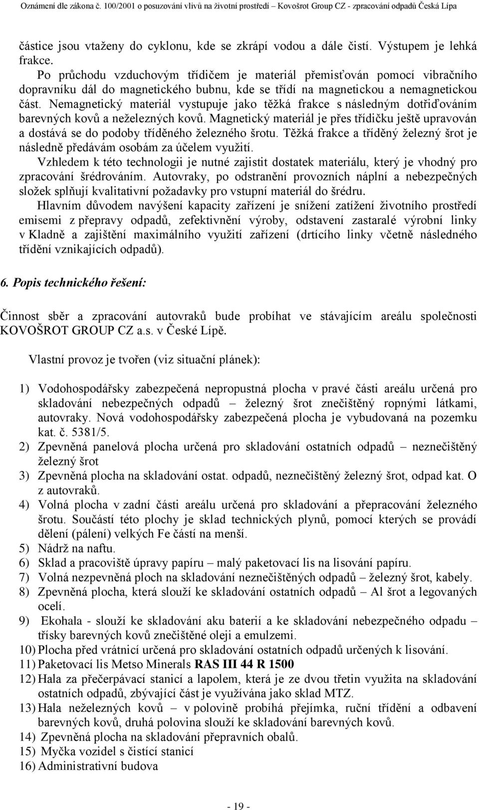 Nemagnetický materiál vystupuje jako těžká frakce s následným dotřiďováním barevných kovů a neželezných kovů.