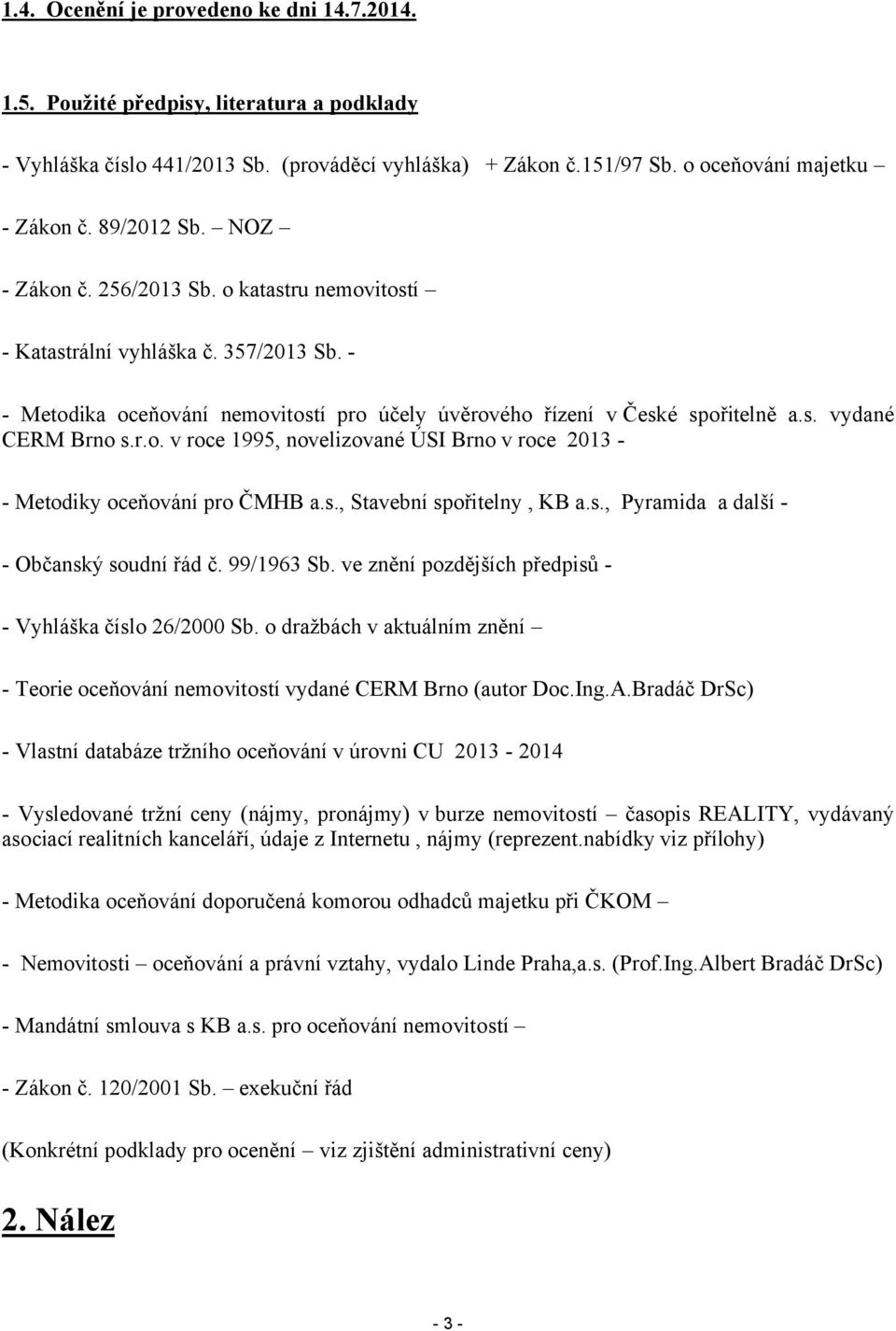 r.o. v roce 1995, novelizované ÚSI Brno v roce 2013 - Metodiky oceňování pro ČMHB a.s., Stavební spořitelny, KB a.s., Pyramida a další - Občanský soudní řád č. 99/1963 Sb.