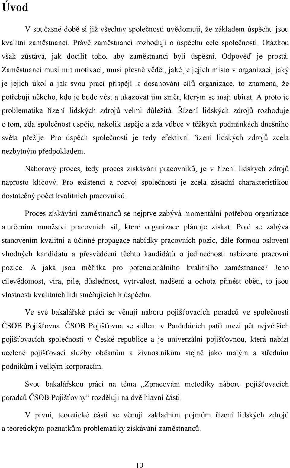 Zaměstnanci musí mít motivaci, musí přesně vědět, jaké je jejich místo v organizaci, jaký je jejich úkol a jak svou prací přispějí k dosahování cílŧ organizace, to znamená, ţe potřebují někoho, kdo