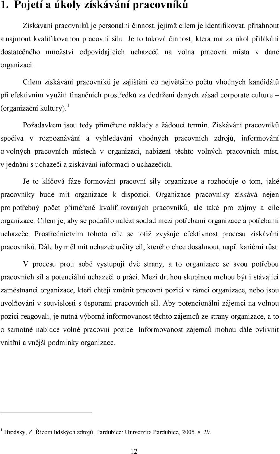 Cílem získávání pracovníkŧ je zajištění co největšího počtu vhodných kandidátŧ při efektivním vyuţití finančních prostředkŧ za dodrţení daných zásad corporate culture (organizační kultury).