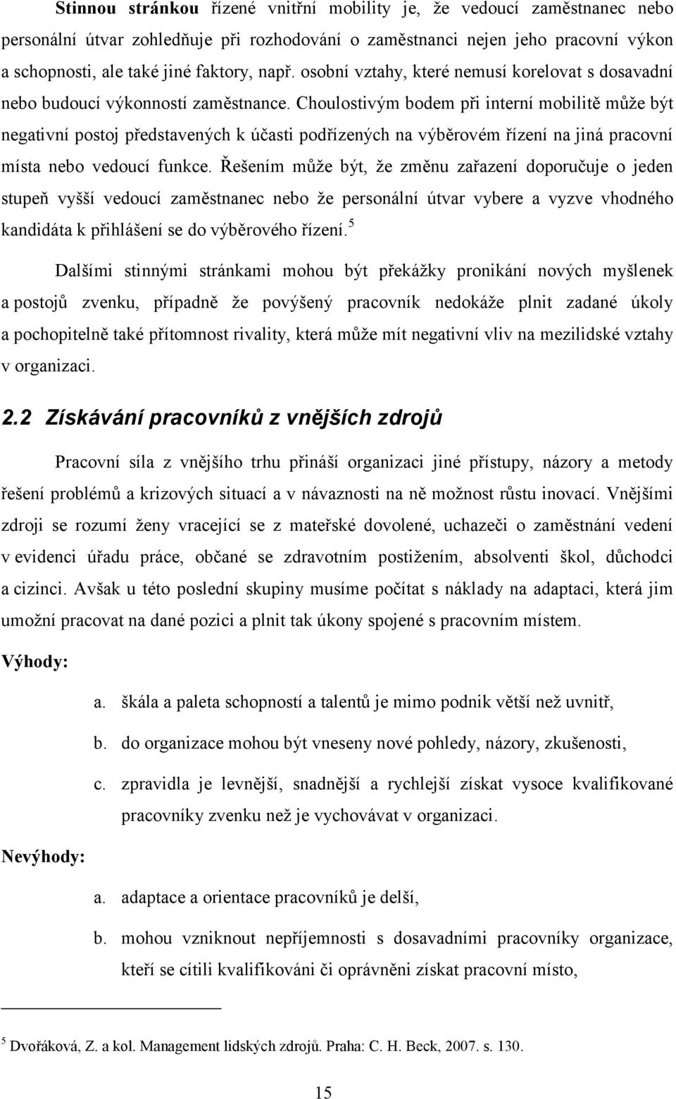 Choulostivým bodem při interní mobilitě mŧţe být negativní postoj představených k účasti podřízených na výběrovém řízení na jiná pracovní místa nebo vedoucí funkce.