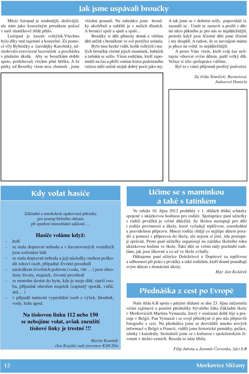 Aby se broučkům dobře spalo, potřebovali všichni plné bříška. A že párky od Berušky všem moc chutnali, jsme všichni poznali. Na zahrádce jsme broučky ukolébali a zahřáli je v našich dlaních.