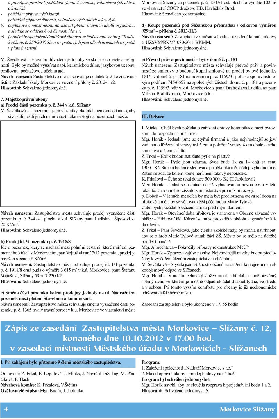 o rozpočtových pravidlech územních rozpočtů v platném znění. M. Ševčíková Hlavním důvodem je to, aby se škola víc otevřela veřejnosti. Bylo by možné využívat např.