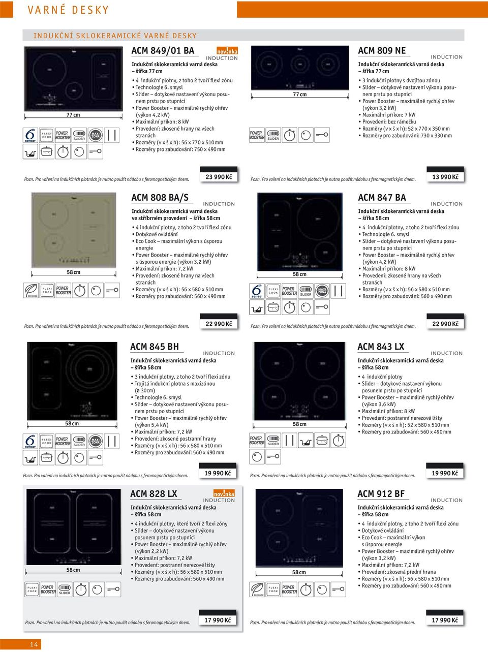 h): 56 x 770 x 510 mm Rozměry pro zabudování: 750 x 490 mm 77 cm ACM 809 NE Indukční sklokeramická varná deska šířka 77 cm 3 indukční plotny s dvojitou zónou Slider dotykové nastavení výkonu posunem