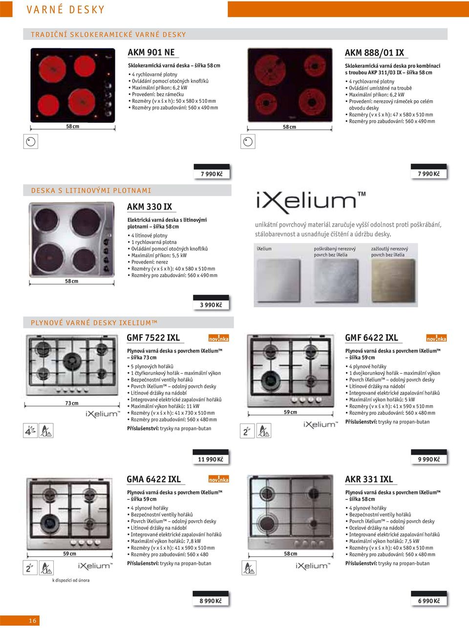 Ovládání umístěné na troubě Maximální příkon: 6,2 kw Provedení: ový rámeček po celém obvodu desky Rozměry (v x š x h): 47 x 580 x 510 mm Rozměry pro zabudování: 560 x 490 mm 7 990 Kč 7 990 Kč DESKA S