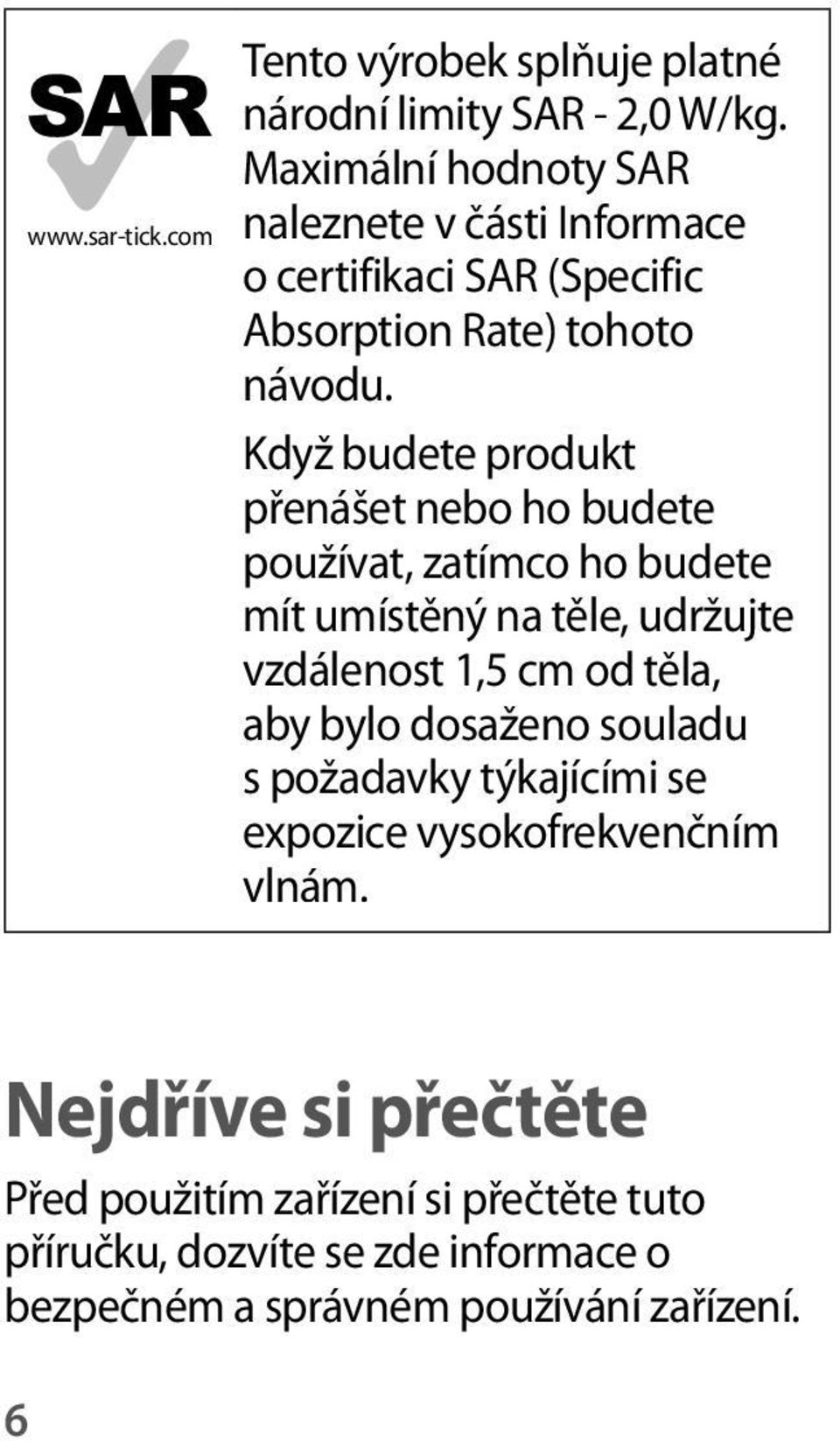 Když budete produkt přenášet nebo ho budete používat, zatímco ho budete mít umístěný na těle, udržujte vzdálenost 1,5 cm od těla, aby