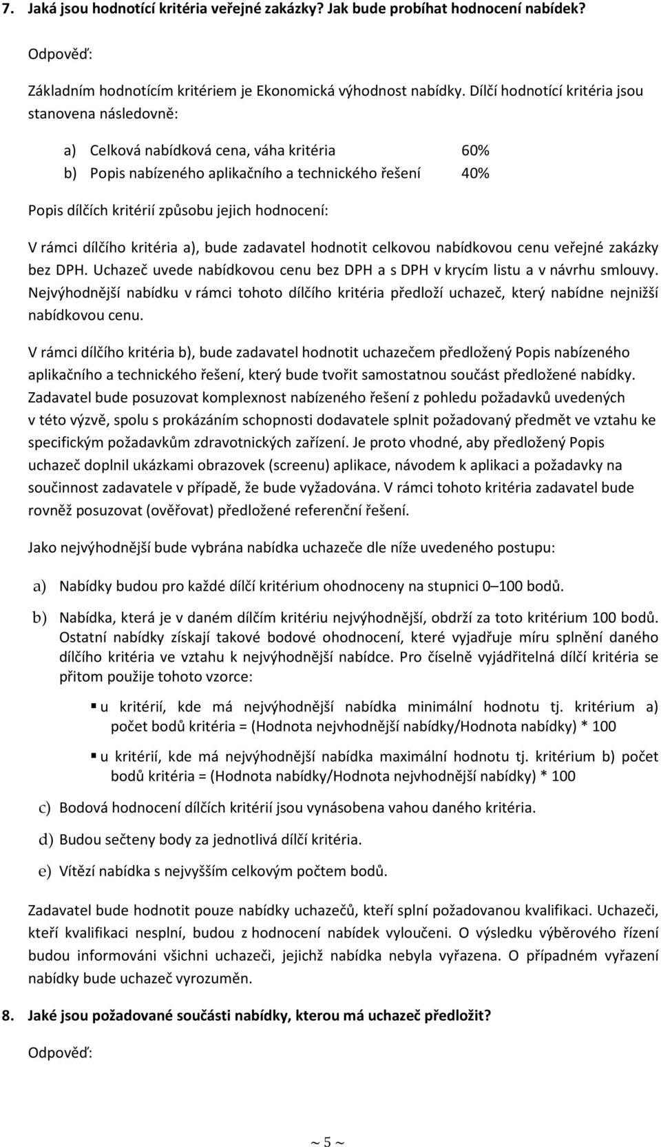 hodnocení: V rámci dílčího kritéria a), bude zadavatel hodnotit celkovou nabídkovou cenu veřejné zakázky bez. Uchazeč uvede nabídkovou cenu bez a s v krycím listu a v návrhu smlouvy.