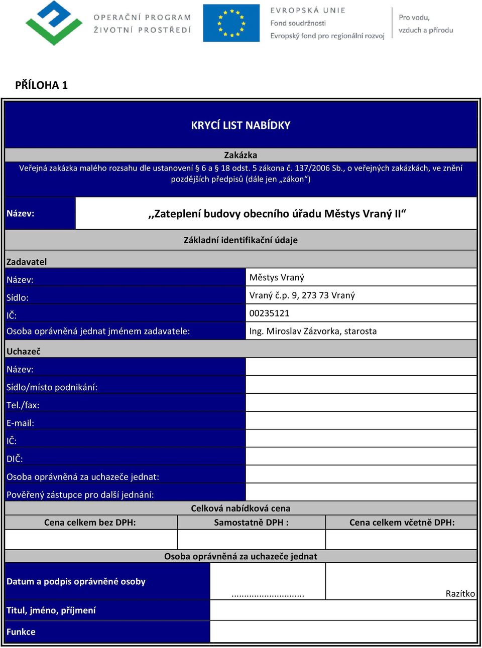 Osoba oprávněná jednat jménem zadavatele: Městys Vraný Vraný č.p. 9, 273 73 Vraný 00235121 Ing. Miroslav Zázvorka, starosta Uchazeč Název: Sídlo/místo podnikání: Tel.