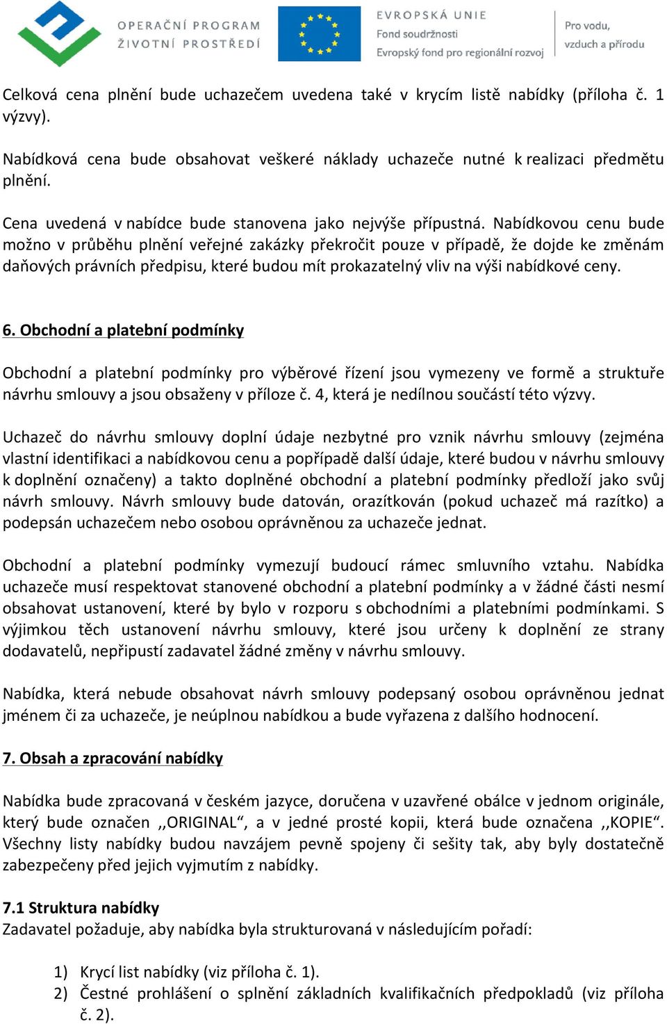 Nabídkovou cenu bude možno v průběhu plnění veřejné zakázky překročit pouze v případě, že dojde ke změnám daňových právních předpisu, které budou mít prokazatelný vliv na výši nabídkové ceny. 6.