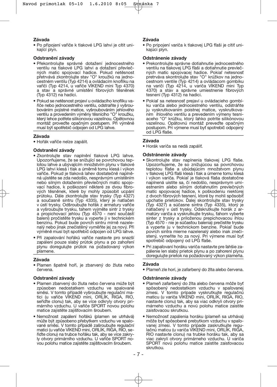 Pokud netěsnost přetrvává zkontrolujte stav "O" kroužků na jednocestném ventilu (Typ 4214) a ovládacím knoflíku na vařiči (Typ 4214, u vařiče VÍKEND mini Typ 4370) a stav a správné umístění fíbrových