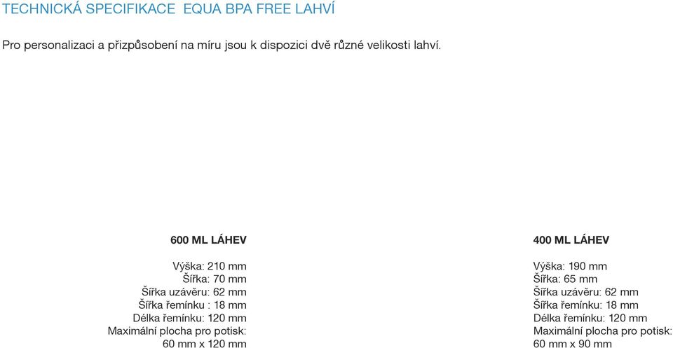 600 ML LÁHEV Výška: 210 mm Šířka: 70 mm Šířka uzávěru: 62 mm Šířka řemínku : 18 mm Délka řemínku: 120 mm