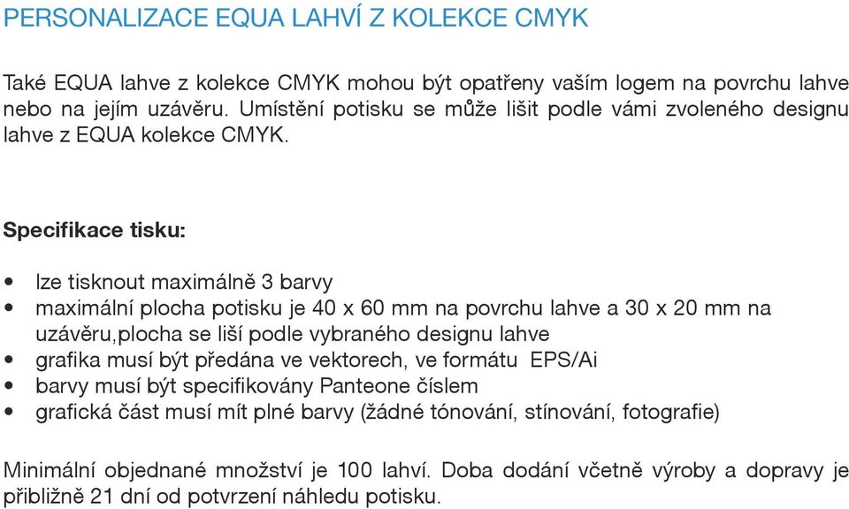 Specifikace tisku: lze tisknout maximálně 3 barvy maximální plocha potisku je 40 x 60 mm na povrchu lahve a 30 x 20 mm na uzávěru,plocha se liší podle vybraného designu lahve