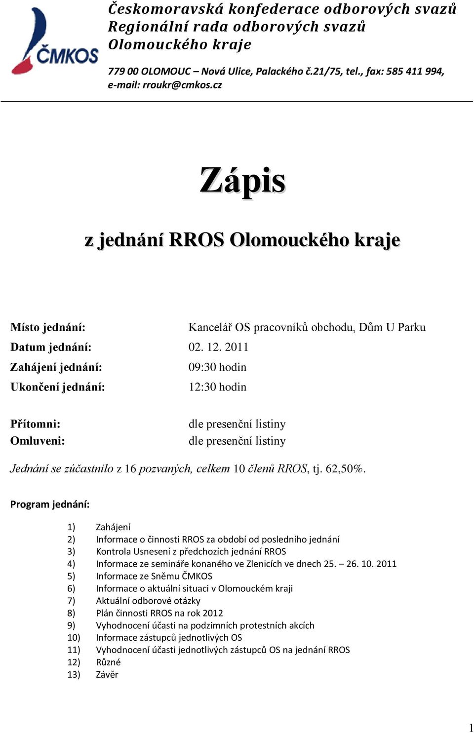 2011 Zahájení jednání: Ukončení jednání: 09:30 hodin 12:30 hodin Přítomni: Omluveni: dle presenční listiny dle presenční listiny Jednání se zúčastnilo z 16 pozvaných, celkem 10 členů RROS, tj. 62,50%.