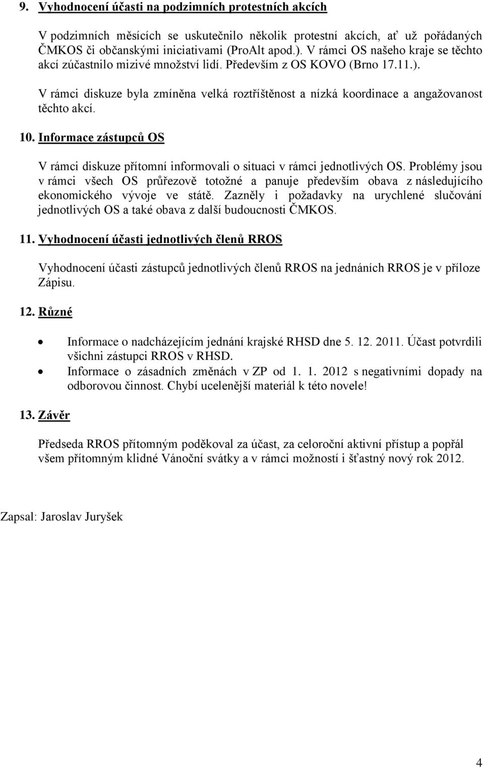 V rámci diskuze byla zmíněna velká roztříštěnost a nízká koordinace a angažovanost těchto akcí. 10. Informace zástupců OS V rámci diskuze přítomní informovali o situaci v rámci jednotlivých OS.