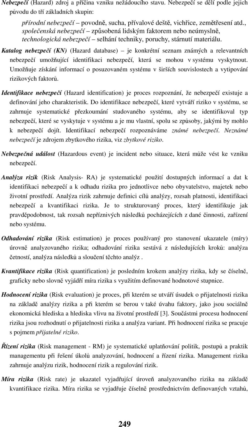 , společenská nebezpečí způsobená lidským faktorem nebo neúmyslně, technologická nebezpečí selhání techniky, poruchy, stárnutí materiálu.