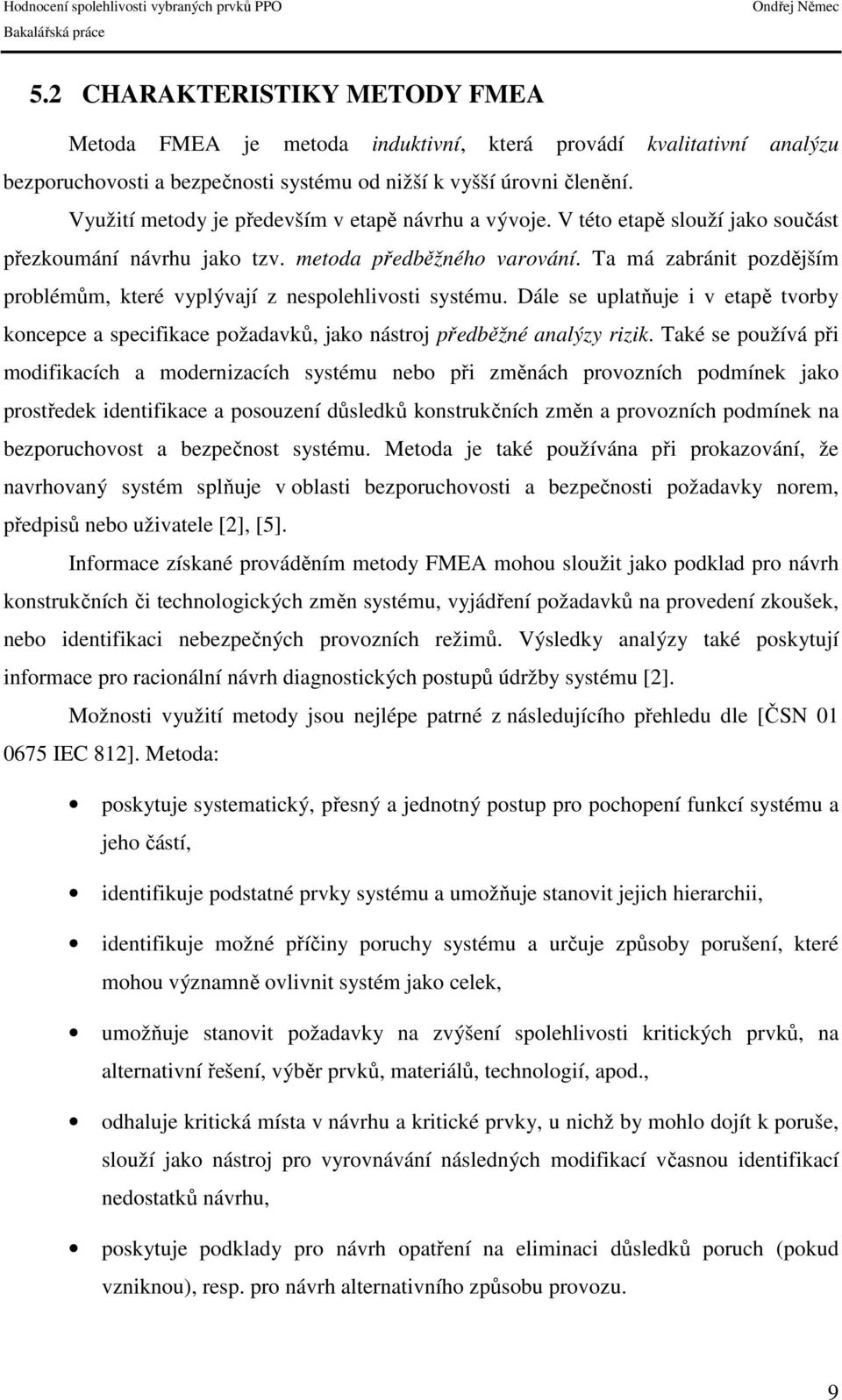 Ta má zabránit pozdějším problémům, které vyplývají z nespolehlivosti systému. Dále se uplatňuje i v etapě tvorby koncepce a specifikace požadavků, jako nástroj předběžné analýzy rizik.