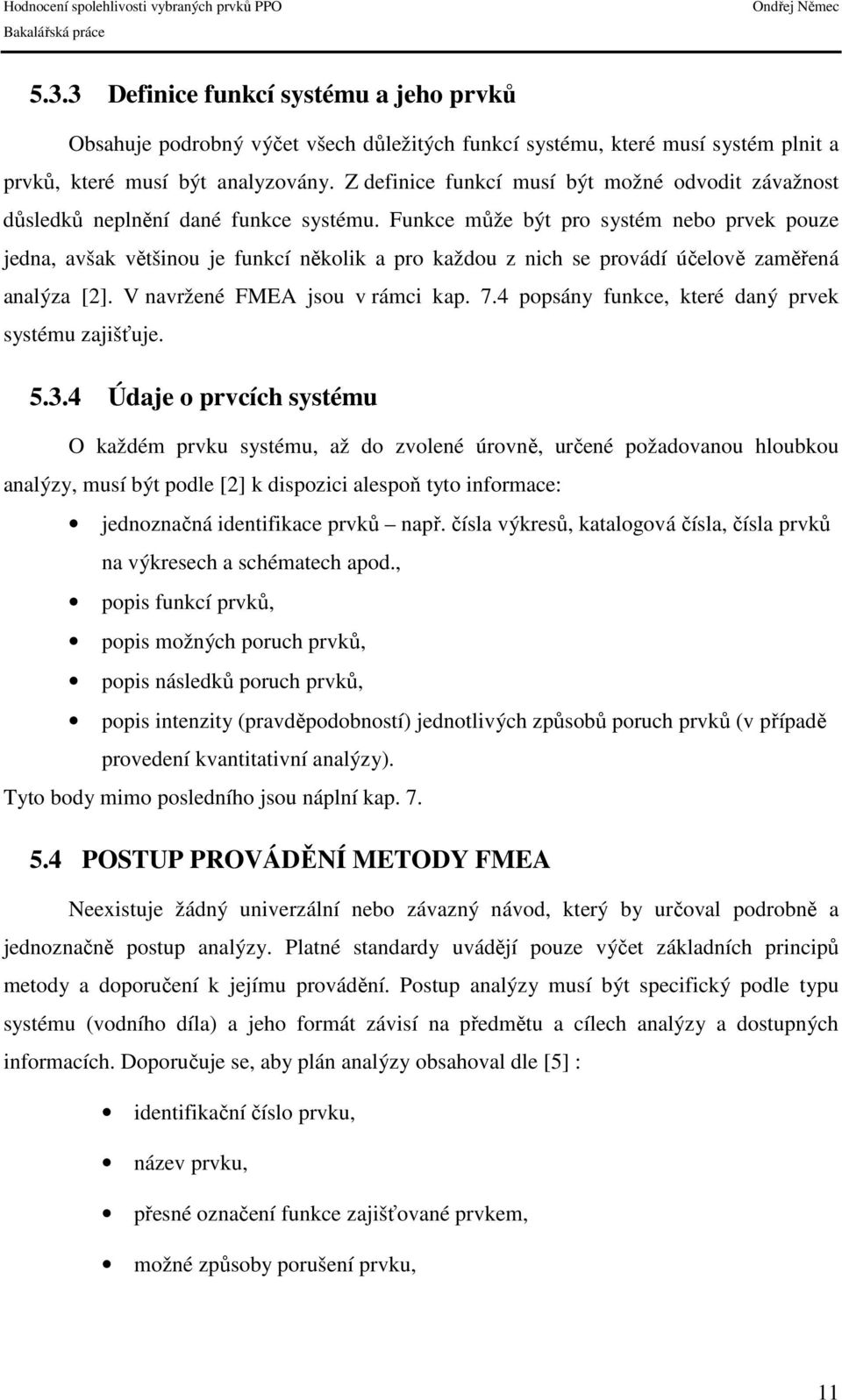 Funkce může být pro systém nebo prvek pouze jedna, avšak většinou je funkcí několik a pro každou z nich se provádí účelově zaměřená analýza [2]. V navržené FMEA jsou v rámci kap. 7.