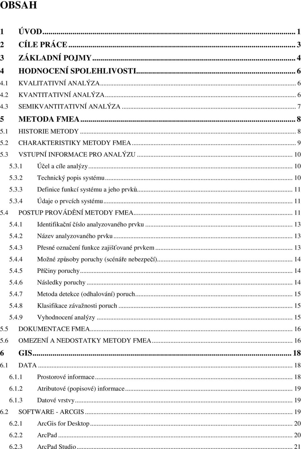 .. 11 5.3.4 Údaje o prvcích systému... 11 5.4 POSTUP PROVÁDĚNÍ METODY FMEA... 11 5.4.1 Identifikační číslo analyzovaného prvku... 13 5.4.2 Název analyzovaného prvku... 13 5.4.3 Přesné označení funkce zajišťované prvkem.