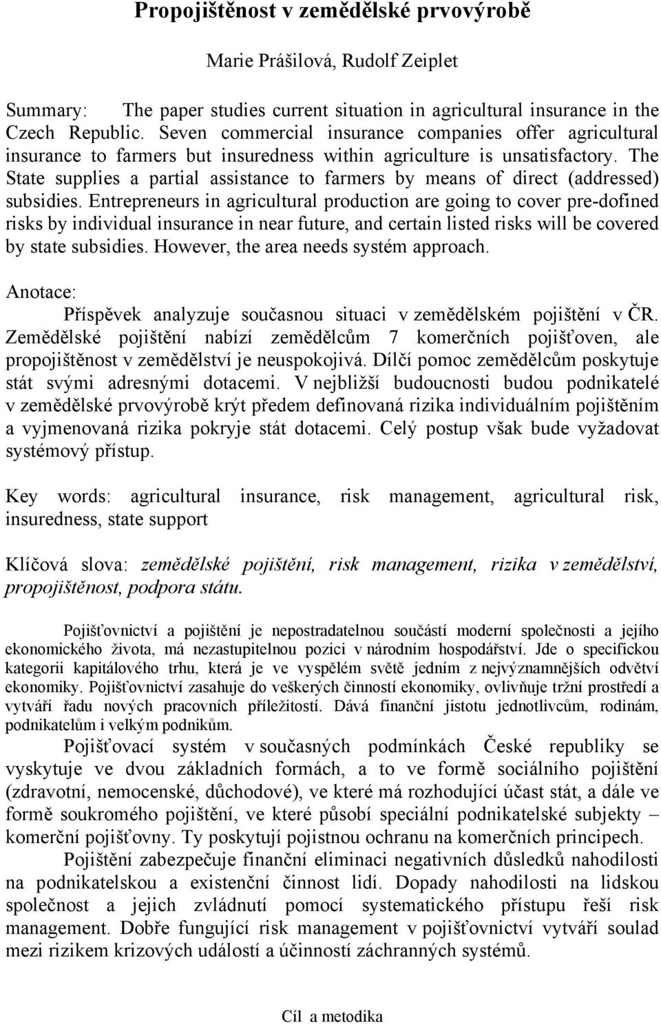 The State supplies a partial assistance to farmers by means of direct (addressed) subsidies.