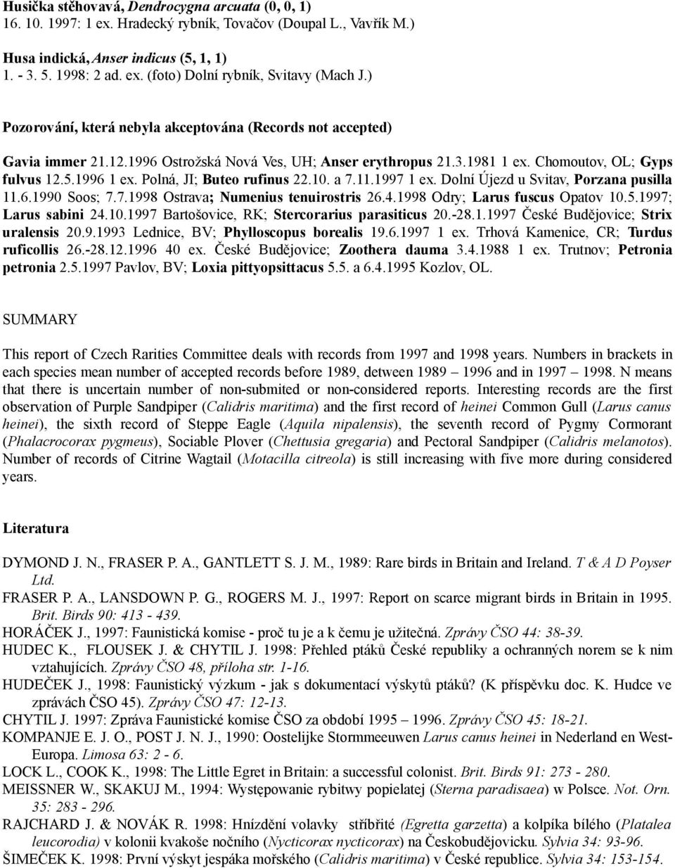 Polná, JI; Buteo rufinus 22.10. a 7.11.1997 1 ex. Dolní Újezd u Svitav, Porzana pusilla 11.6.1990 Soos; 7.7.1998 Ostrava; Numenius tenuirostris 26.4.1998 Odry; Larus fuscus Opatov 10.5.