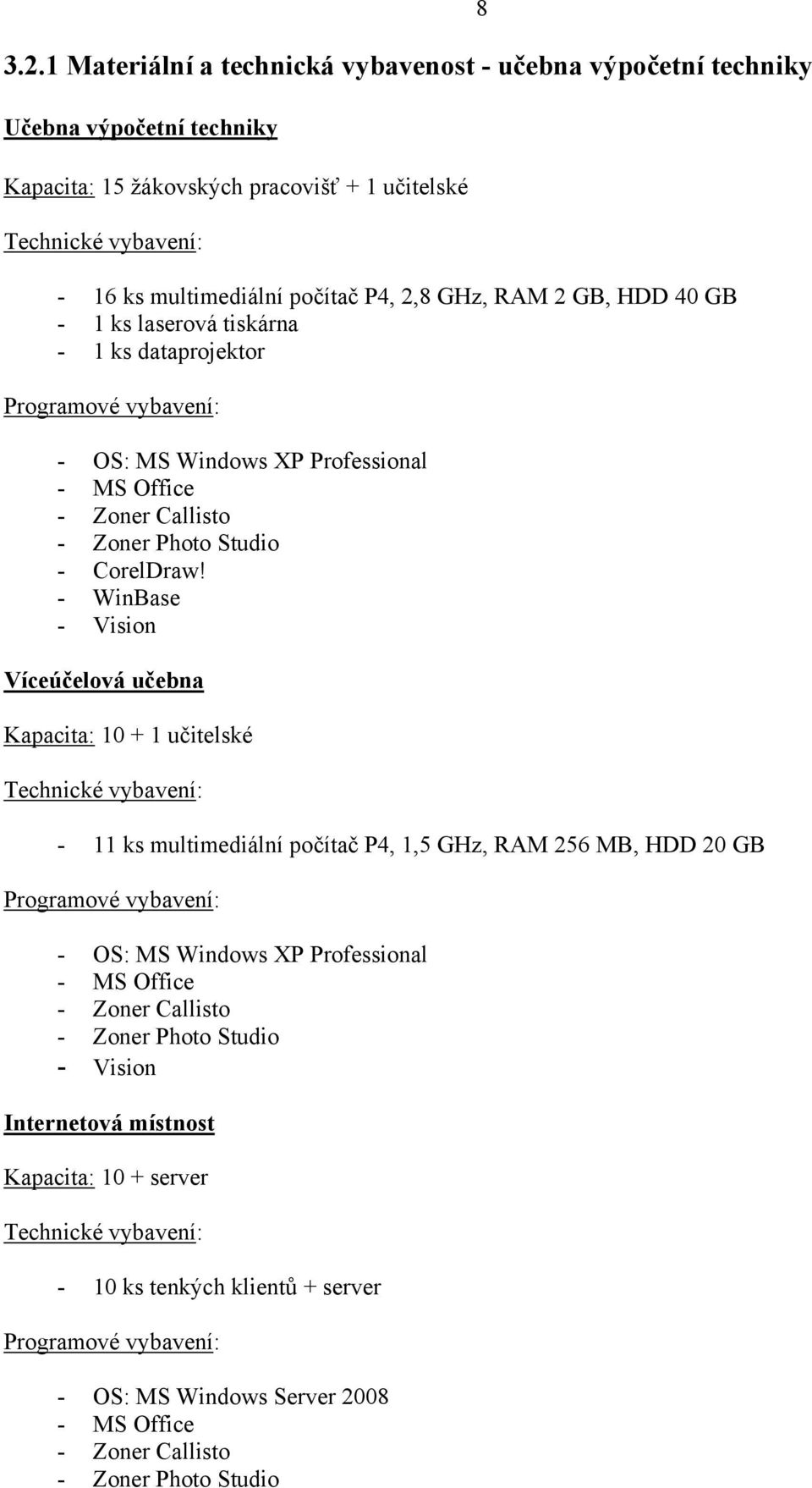 - WinBase - Vision Víceúčelová učebna Kapacita: 10 + 1 učitelské Technické vybavení: - 11 ks multimediální počítač P4, 1,5 GHz, RAM 256 MB, HDD 20 GB Programové vybavení: - OS: MS Windows XP