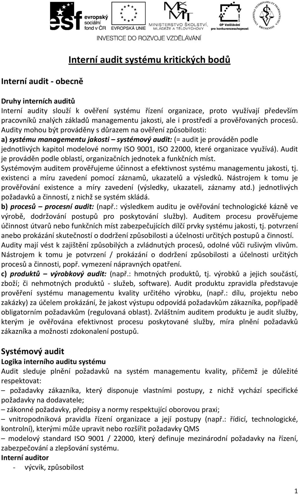 Audity mohou být prováděny s důrazem na ověření způsobilosti: a) systému managementu jakosti systémový audit: (= audit je prováděn podle jednotlivých kapitol modelové normy ISO 9001, ISO 22000, které