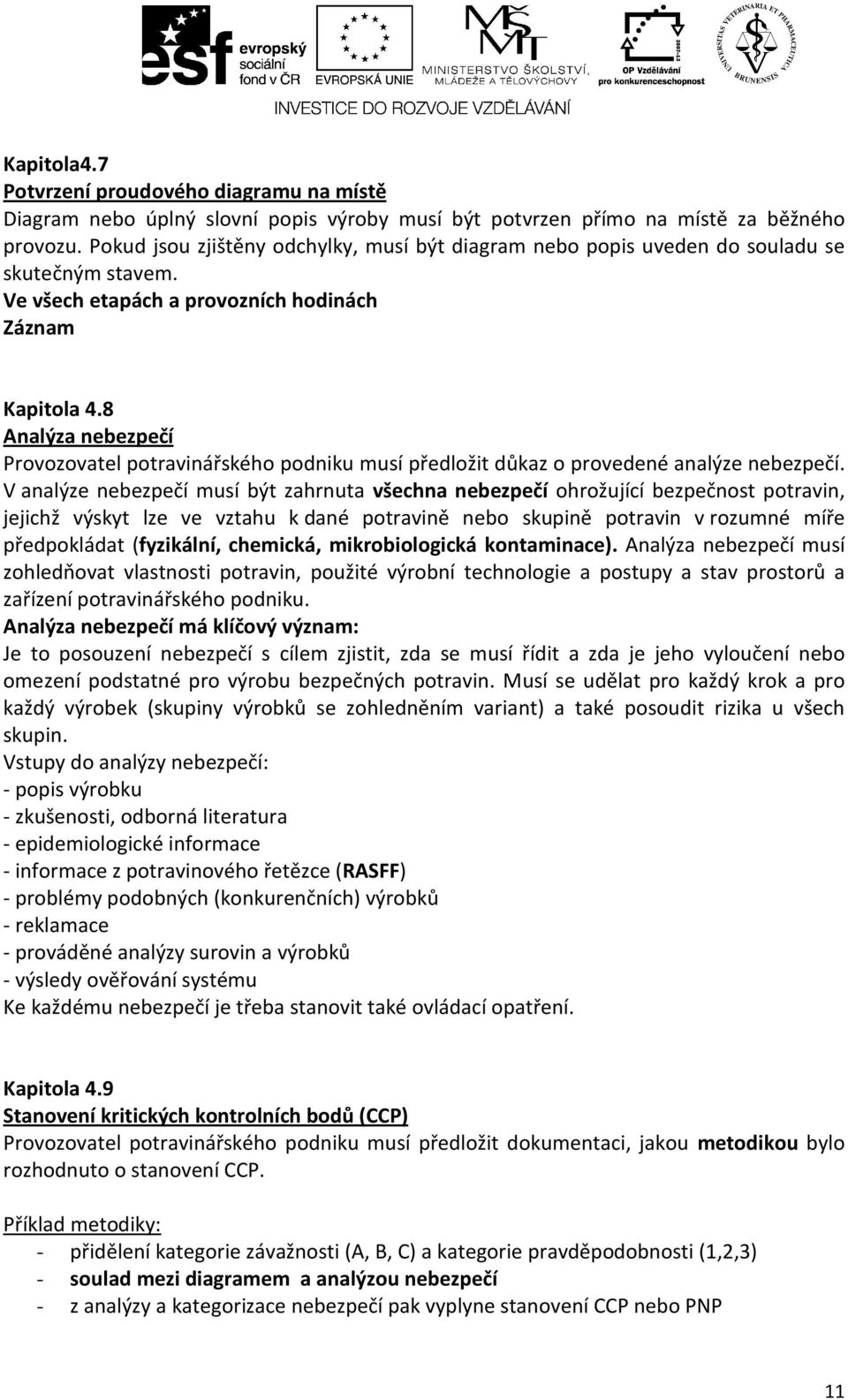 8 Analýza nebezpečí Provozovatel potravinářského podniku musí předložit důkaz o provedené analýze nebezpečí.