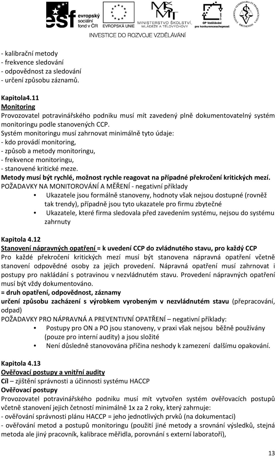 Systém monitoringu musí zahrnovat minimálně tyto údaje: - kdo provádí monitoring, - způsob a metody monitoringu, - frekvence monitoringu, - stanovené kritické meze.