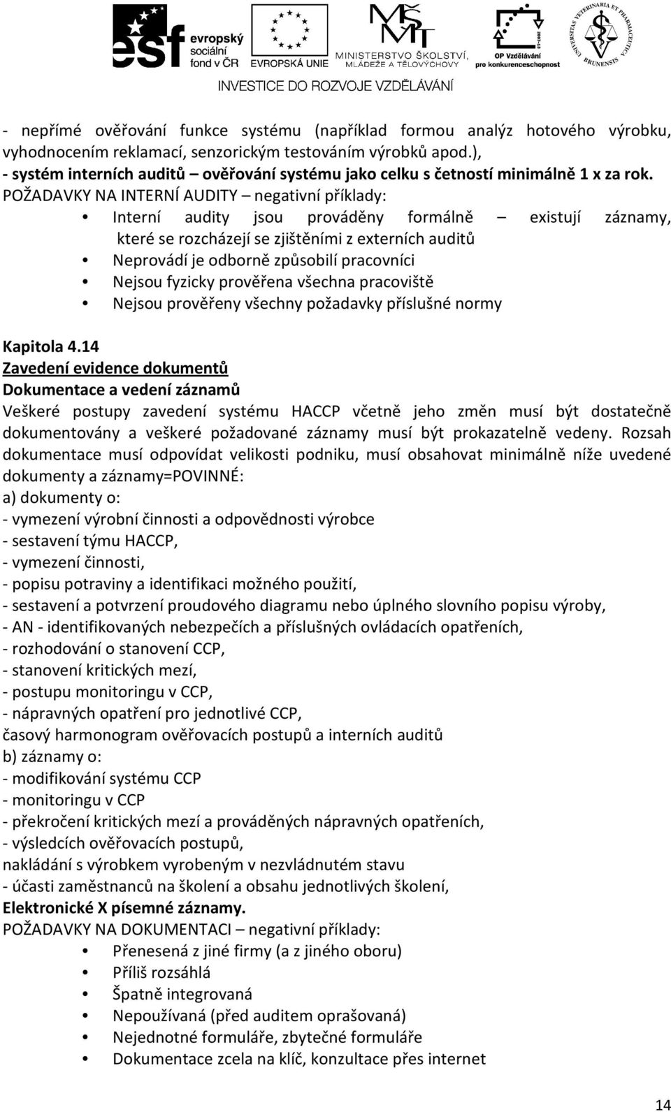 POŽADAVKY NA INTERNÍ AUDITY negativní příklady: Interní audity jsou prováděny formálně existují záznamy, které se rozcházejí se zjištěními z externích auditů Neprovádí je odborně způsobilí pracovníci