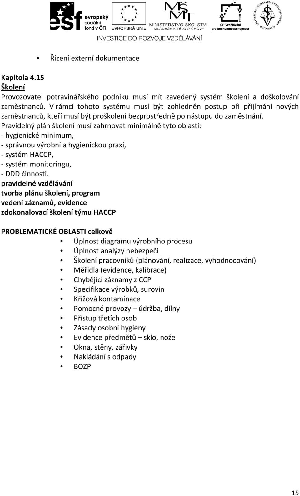 Pravidelný plán školení musí zahrnovat minimálně tyto oblasti: - hygienické minimum, - správnou výrobní a hygienickou praxi, - systém HACCP, - systém monitoringu, - DDD činnosti.