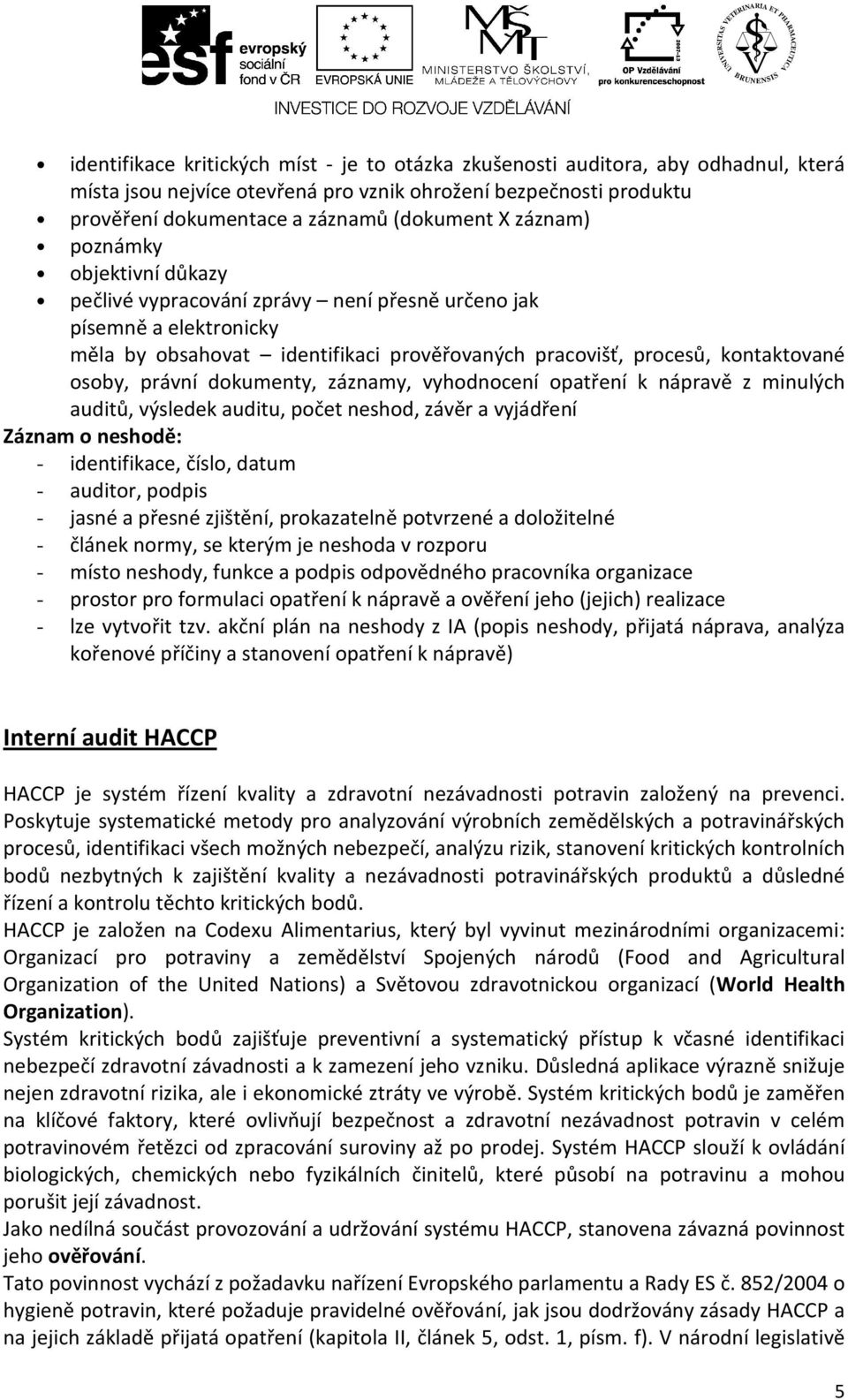 dokumenty, záznamy, vyhodnocení opatření k nápravě z minulých auditů, výsledek auditu, počet neshod, závěr a vyjádření Záznam o neshodě: - identifikace, číslo, datum - auditor, podpis - jasné a