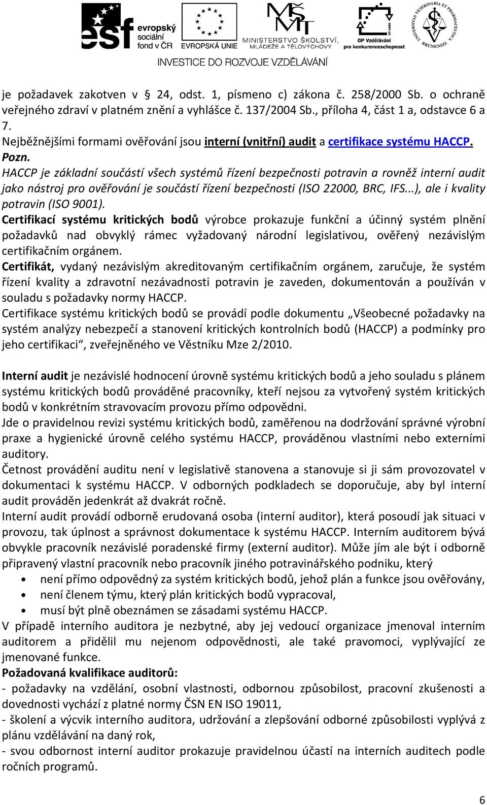 HACCP je základní součástí všech systémů řízení bezpečnosti potravin a rovněž interní audit jako nástroj pro ověřování je součástí řízení bezpečnosti (ISO 22000, BRC, IFS.