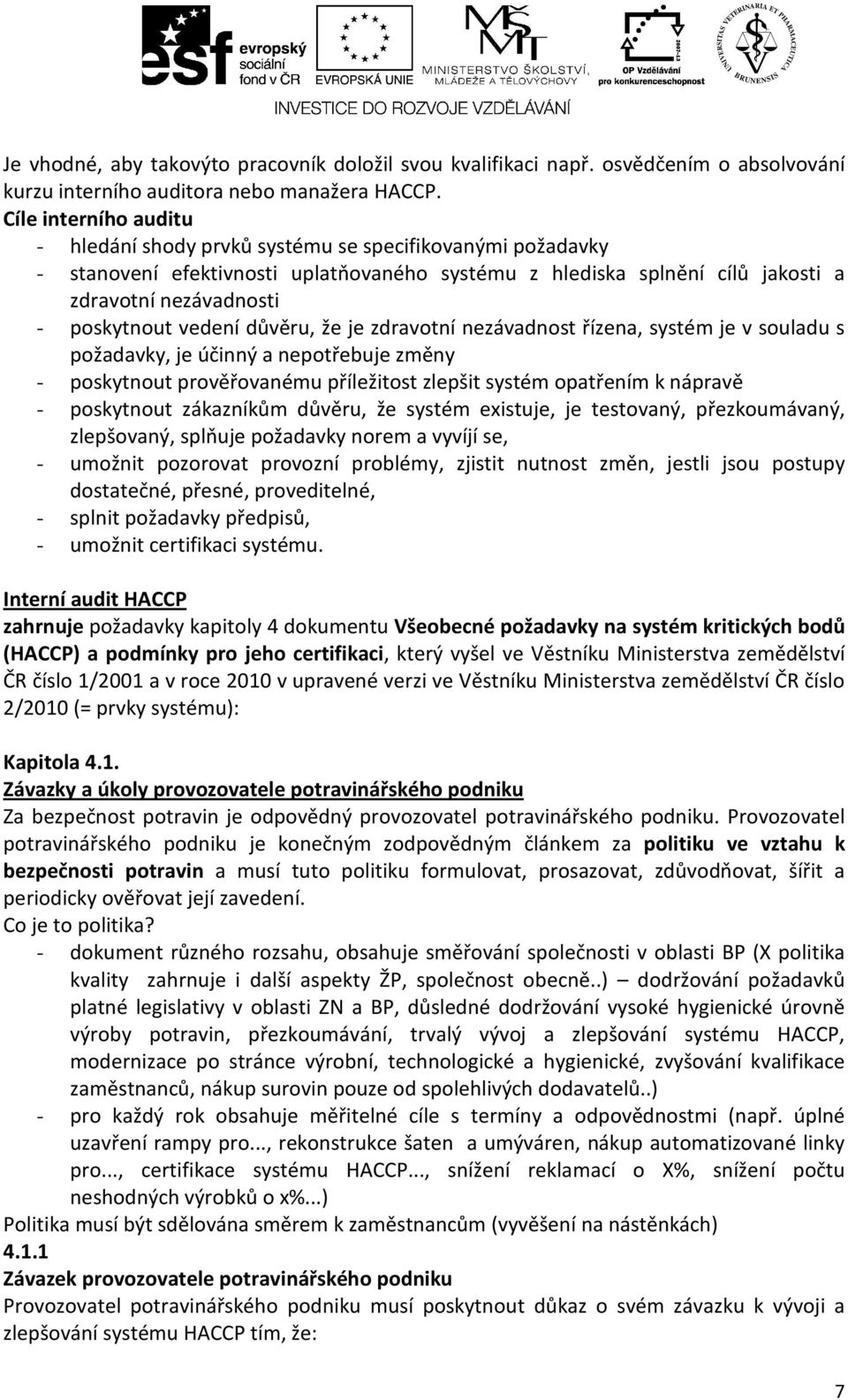 vedení důvěru, že je zdravotní nezávadnost řízena, systém je v souladu s požadavky, je účinný a nepotřebuje změny - poskytnout prověřovanému příležitost zlepšit systém opatřením k nápravě -