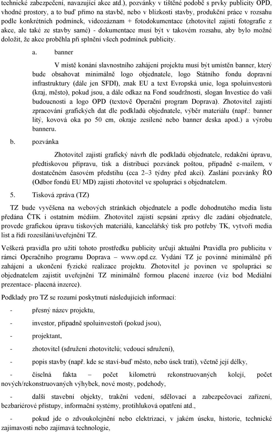 fotodokumentace (zhotovitel zajistí fotografie z akce, ale také ze stavby samé) - dokumentace musí být v takovém rozsahu, aby bylo možné doložit, že akce proběhla při splnění všech podmínek publicity.