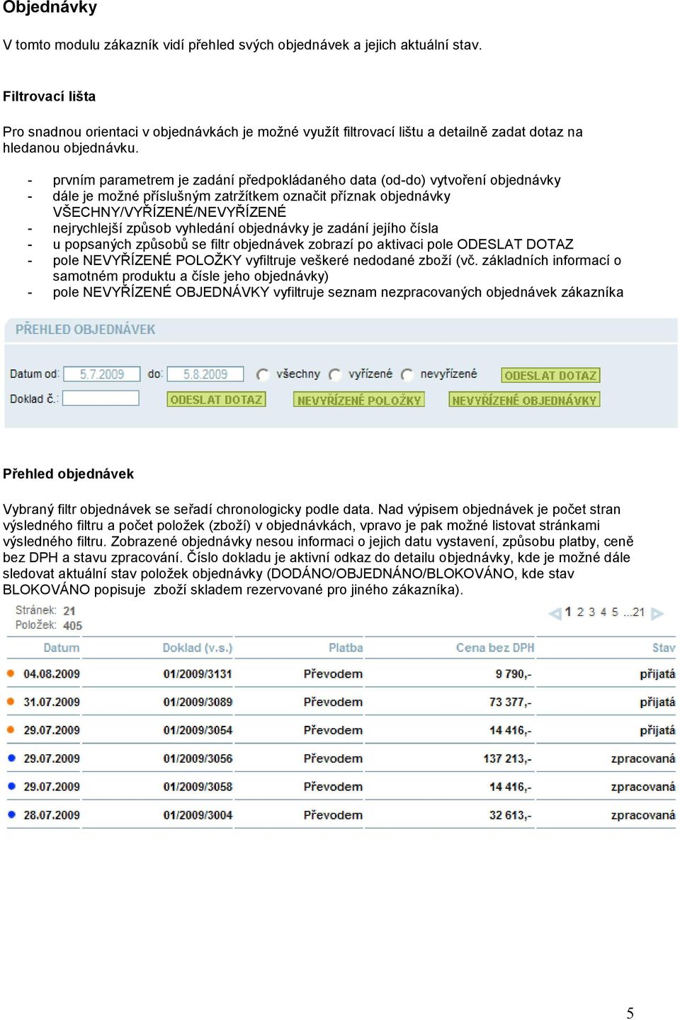 - prvním parametrem je zadání předpokládaného data (od-do) vytvoření objednávky - dále je moţné příslušným zatrţítkem označit příznak objednávky VŠECHNY/VYŘÍZENÉ/NEVYŘÍZENÉ - nejrychlejší způsob