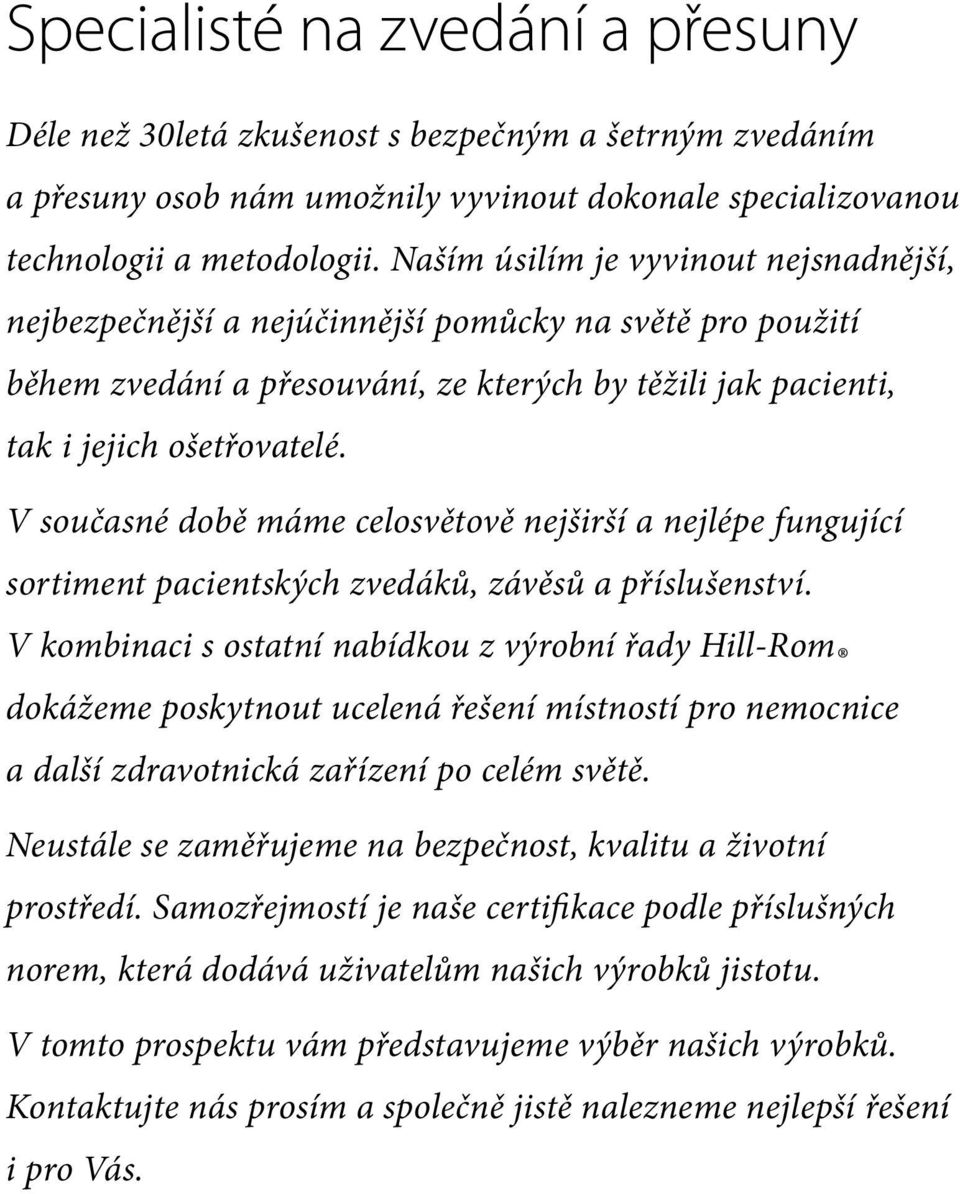 V současné době máme celosvětově nejširší a nejlépe fungující sortiment pacientských zvedáků, závěsů a příslušenství.