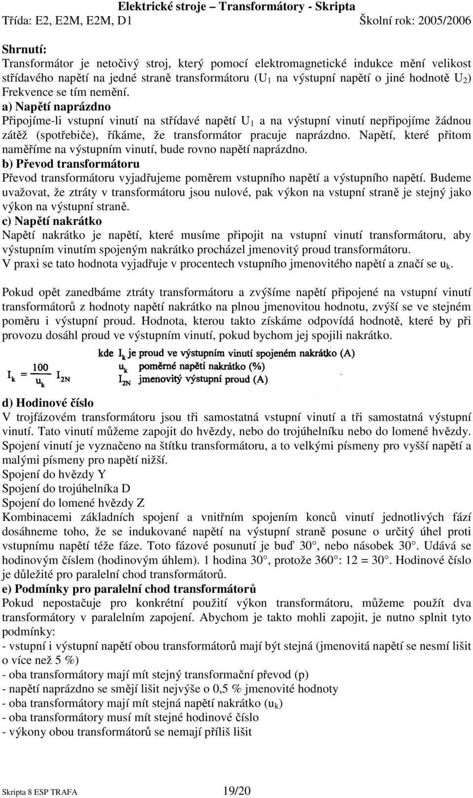 Napětí, které přitom naměříme na výstupním vinutí, bude rovno napětí naprázdno. b) Převod transformátoru Převod transformátoru vyjadřujeme poměrem vstupního napětí a výstupního napětí.