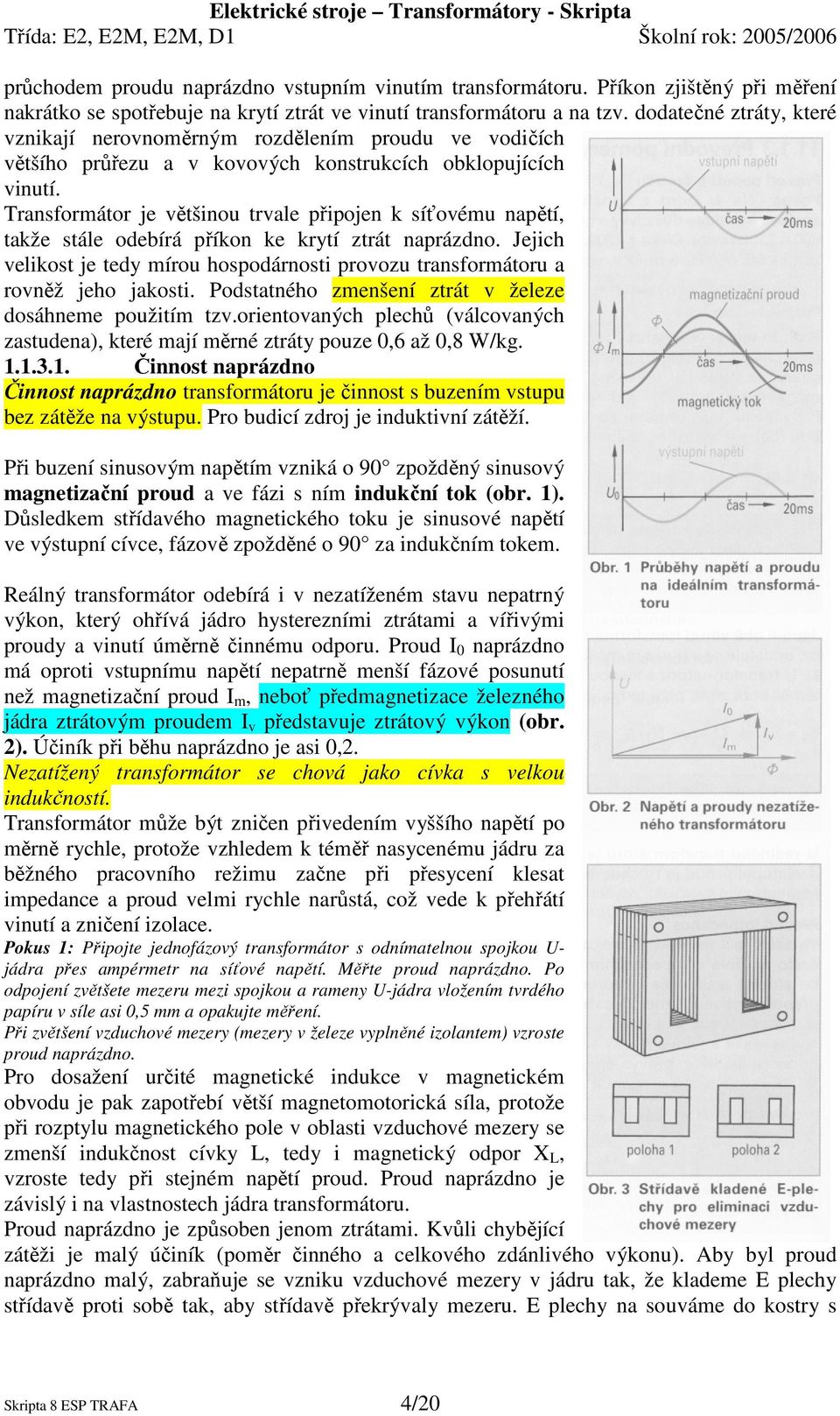 Transformátor je většinou trvale připojen k síťovému napětí, takže stále odebírá příkon ke krytí ztrát naprázdno.