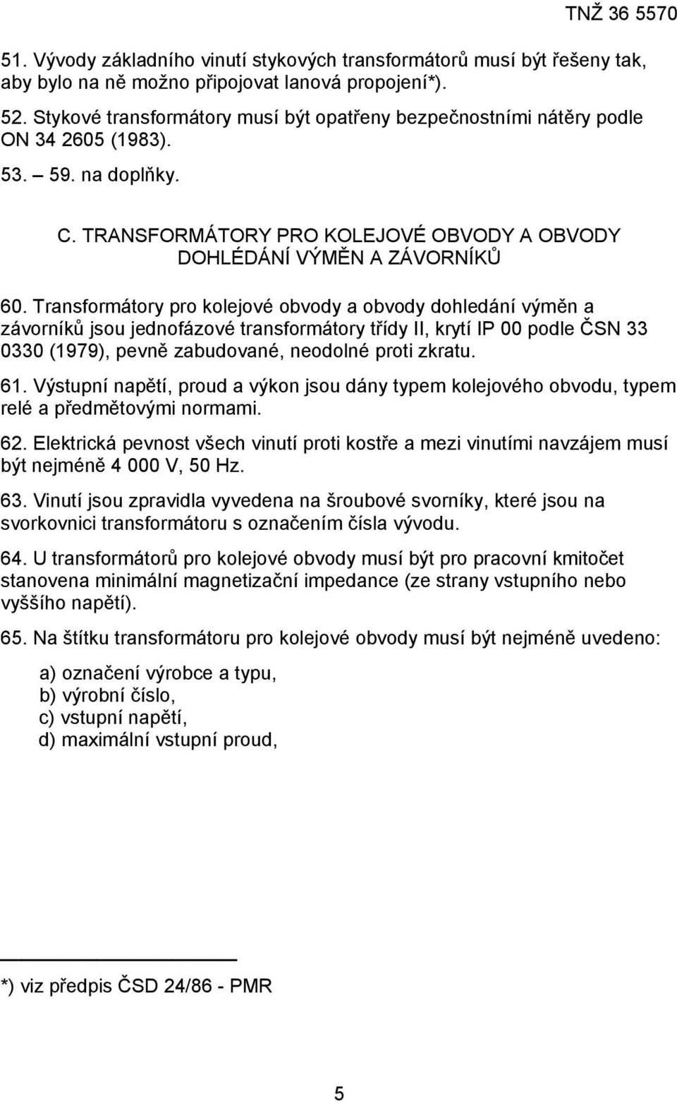 Transformátory pro kolejové obvody a obvody dohledání výměn a závorníků jsou jednofázové transformátory třídy II, krytí IP 00 podle ČSN 33 0330 (1979), pevně zabudované, neodolné proti zkratu. 61.