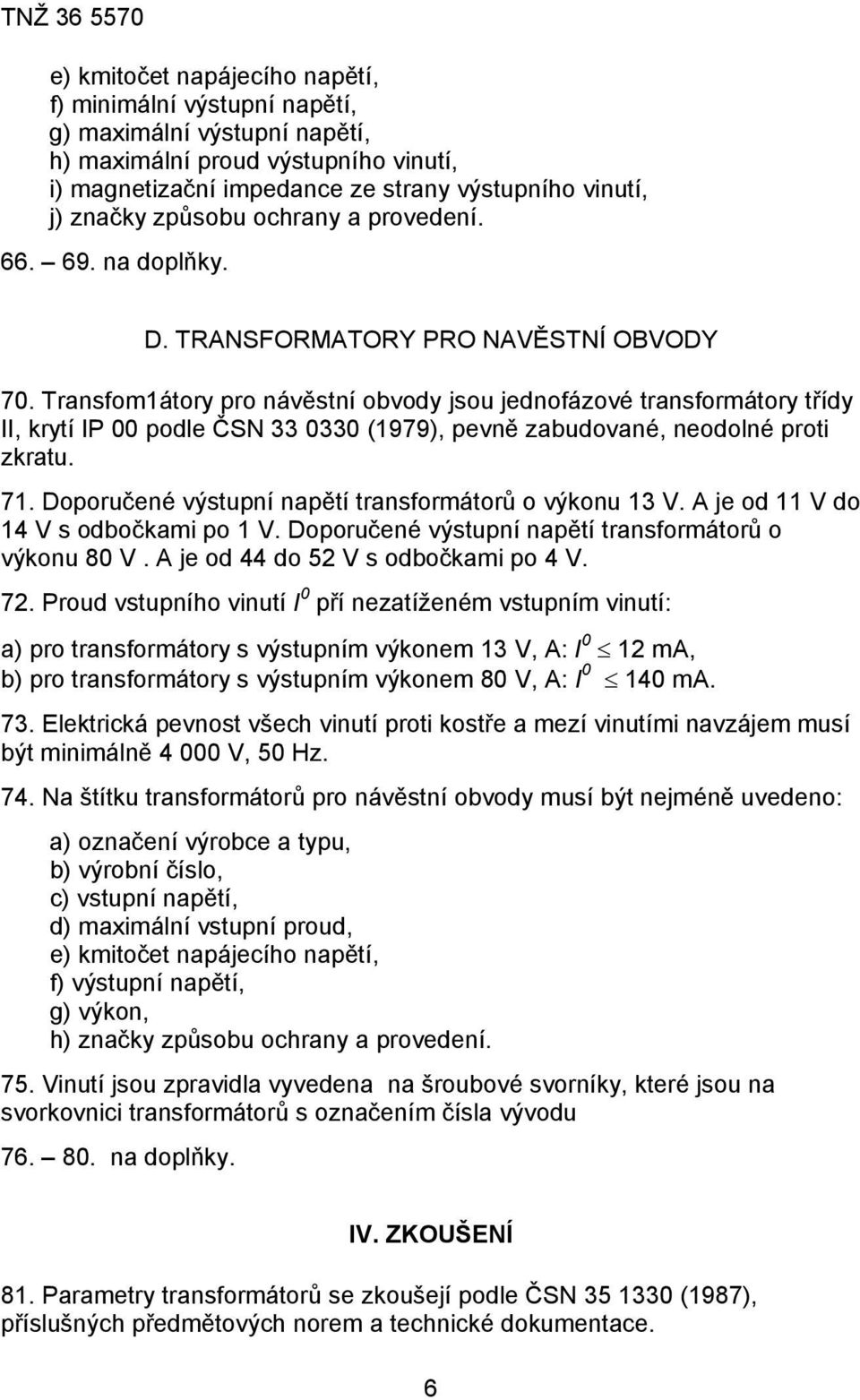 Transfom1átory pro návěstní obvody jsou jednofázové transformátory třídy II, krytí IP 00 podle ČSN 33 0330 (1979), pevně zabudované, neodolné proti zkratu. 71.