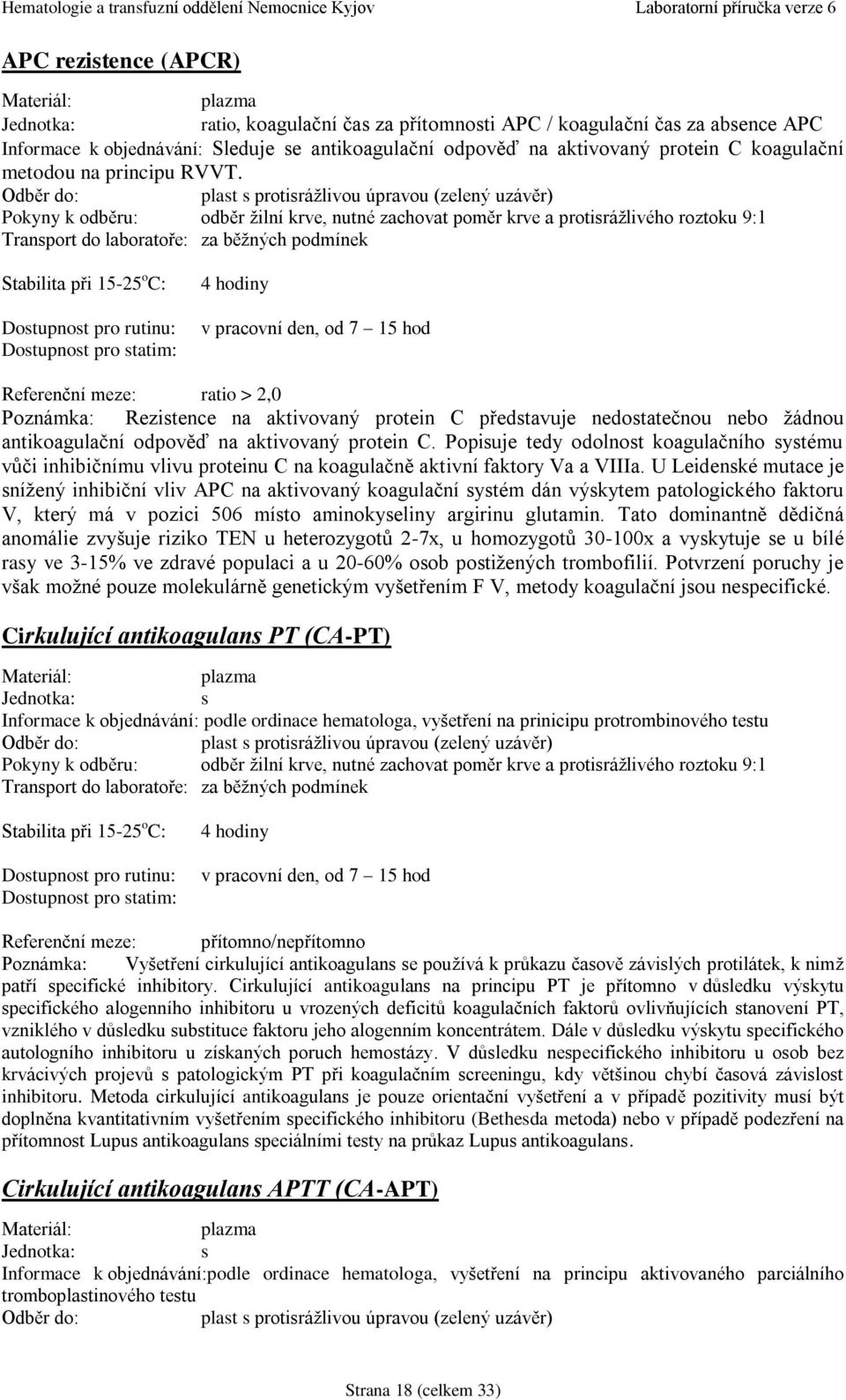 plast s protisrážlivou úpravou (zelený uzávěr) Pokyny k odběru: odběr žilní krve, nutné zachovat poměr krve a protisrážlivého roztoku 9:1 Referenční meze: ratio > 2,0 Poznámka: Rezistence na